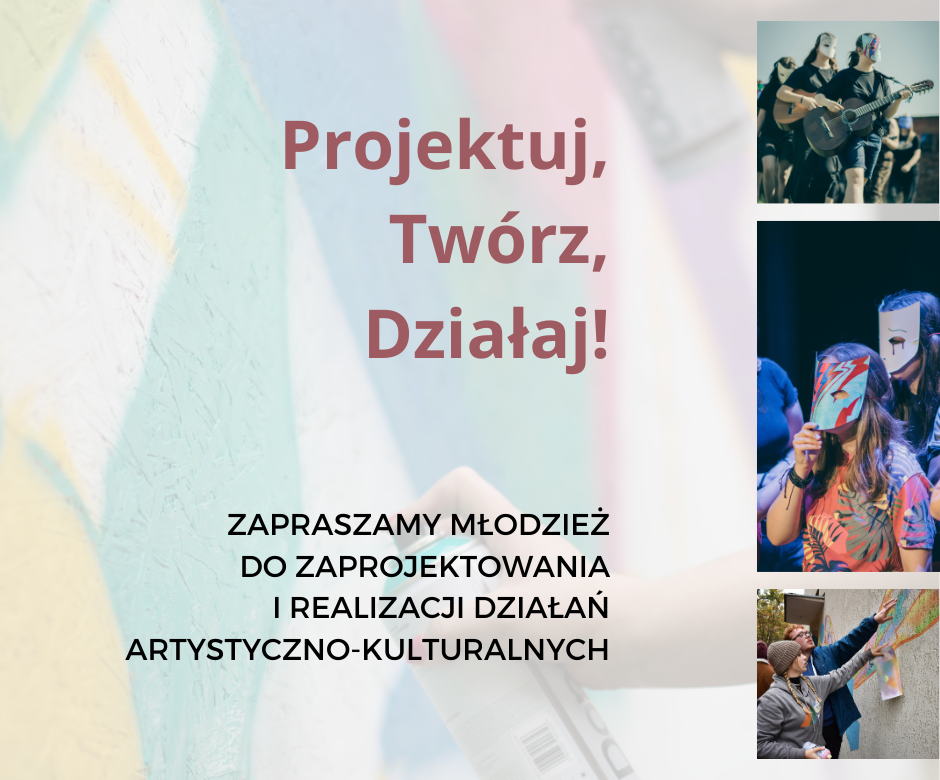 Grupa ludzi podczas różnych aktywności: robiących graffiti, w maskach teatralnych, grających na gitarach. Tekst: Projektuj, Twórz, Działaj! Zapraszamy młodzież do zaprojektowania i realizacji działań artystyczno-kulturalnych.